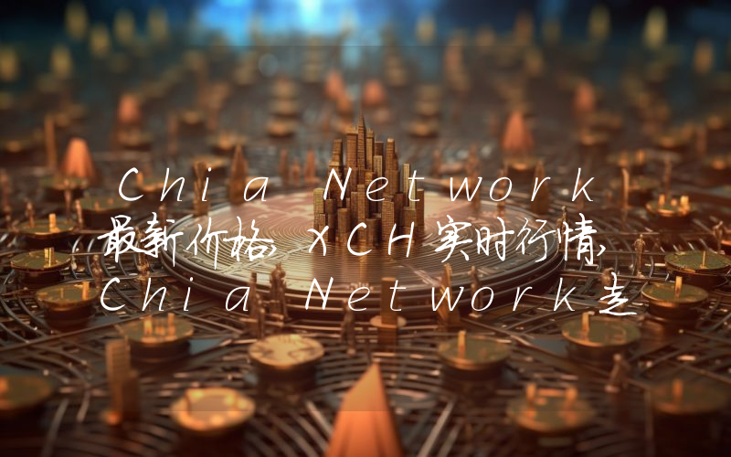 Chia Network最新价格,XCH实时行情,Chia Network走势图2024年10月12日