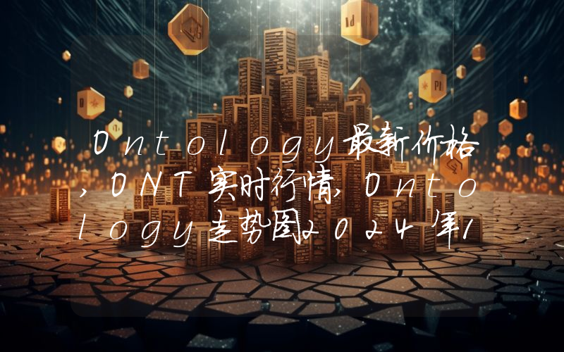 Ontology最新价格,ONT实时行情,Ontology走势图2024年10月12日