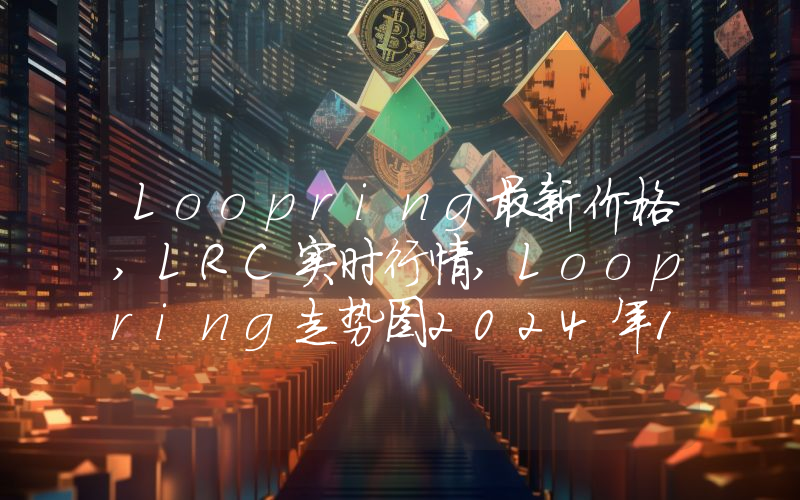 Loopring最新价格,LRC实时行情,Loopring走势图2024年10月12日