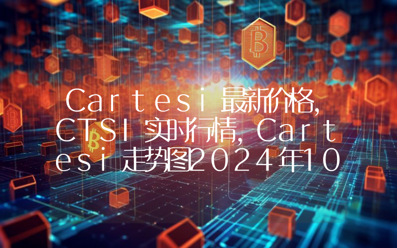 Cartesi最新价格,CTSI实时行情,Cartesi走势图2024年10月12日