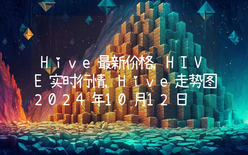 Hive最新价格,HIVE实时行情,Hive走势图2024年10月12日