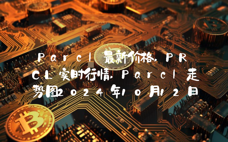 Parcl最新价格,PRCL实时行情,Parcl走势图2024年10月12日