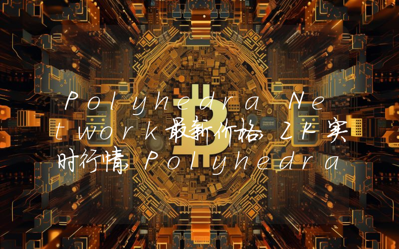 Polyhedra Network最新价格,ZK实时行情,Polyhedra Network走势图2024年10月12日