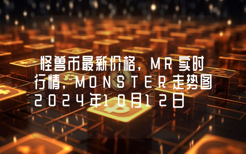 怪兽币最新价格,MR实时行情,MONSTER走势图2024年10月12日