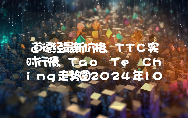 道德经最新价格,TTC实时行情,Tao Te Ching走势图2024年10月12日