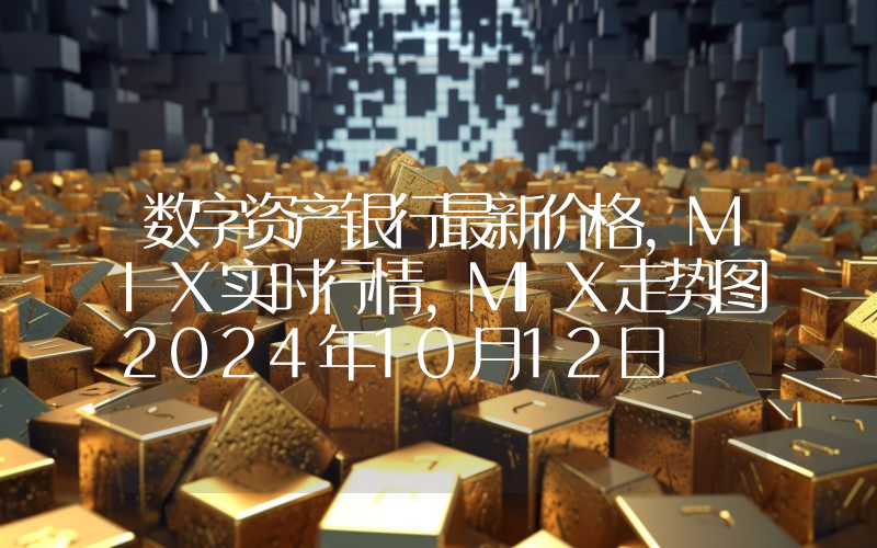 数字资产银行最新价格,MIX实时行情,MIX走势图2024年10月12日