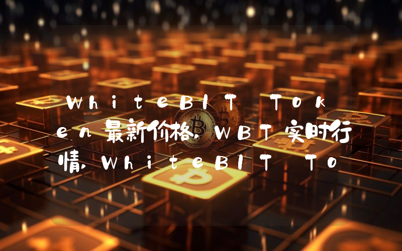 WhiteBIT Token最新价格,WBT实时行情,WhiteBIT Token走势图2024年10月12日