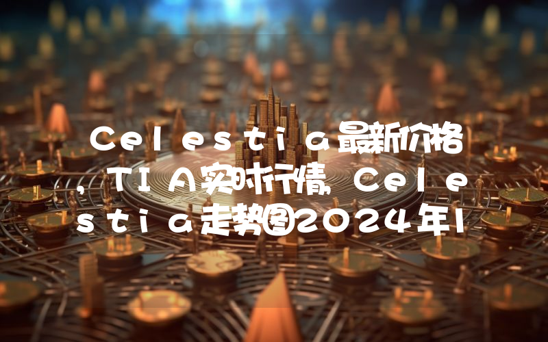 Celestia最新价格,TIA实时行情,Celestia走势图2024年10月12日