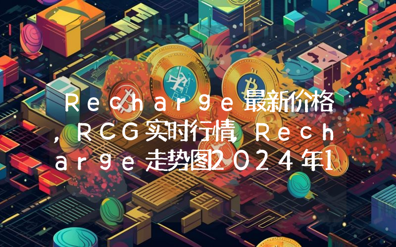 Recharge最新价格,RCG实时行情,Recharge走势图2024年10月12日