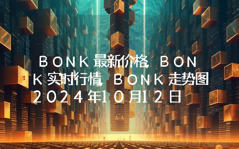 BONK最新价格,BONK实时行情,BONK走势图2024年10月12日