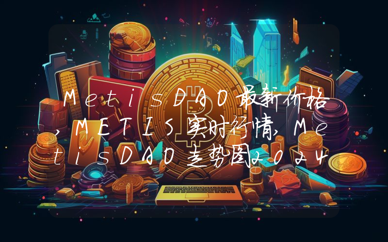 MetisDAO最新价格,METIS实时行情,MetisDAO走势图2024年10月12日