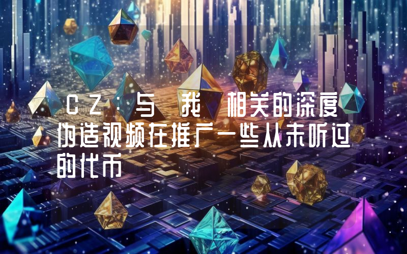 CZ:与「我」相关的深度伪造视频在推广一些从未听过的代币