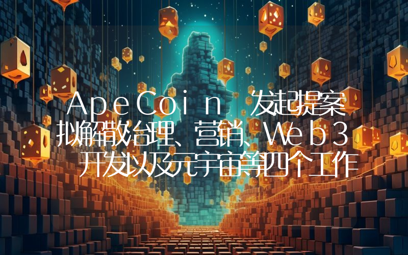 ApeCoin 发起提案拟解散治理、营销、Web3 开发以及元宇宙等四个工作组