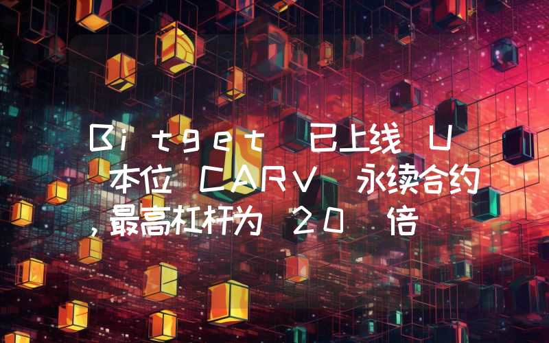 Bitget 已上线 U 本位 CARV 永续合约,最高杠杆为 20 倍