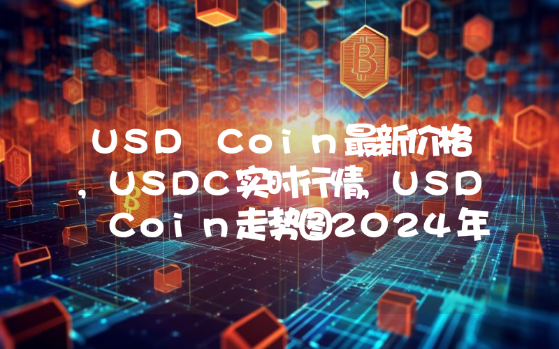 USD Coin最新价格,USDC实时行情,USD Coin走势图2024年10月13日