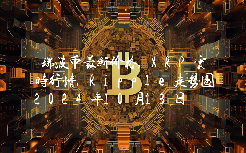瑞波币最新价格,XRP实时行情,Ripple走势图2024年10月13日