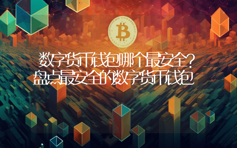 数字货币钱包哪个最安全？盘点最安全的数字货币钱包