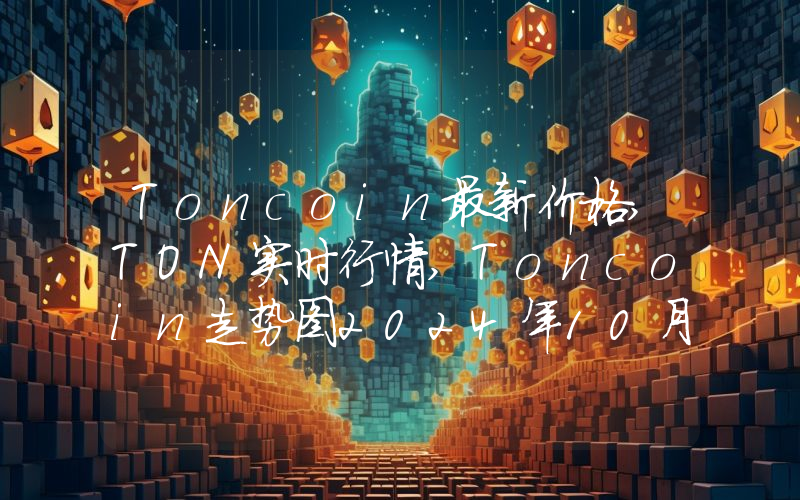 Toncoin最新价格,TON实时行情,Toncoin走势图2024年10月13日