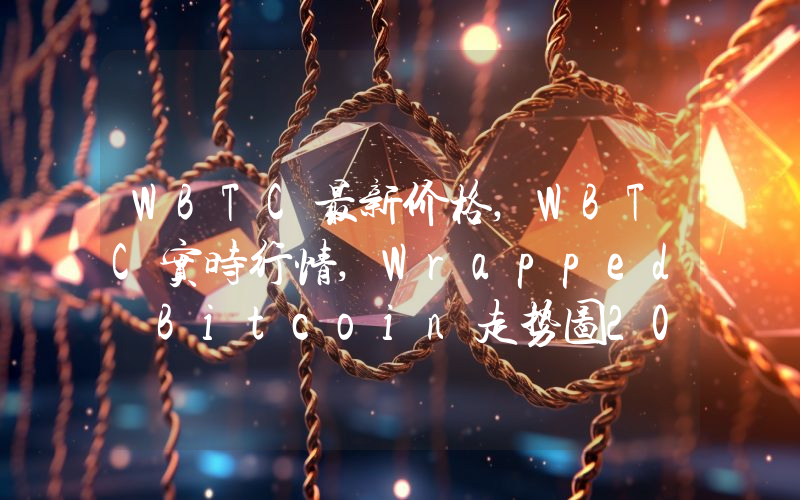 WBTC最新价格,WBTC实时行情,Wrapped Bitcoin走势图2024年10月13日