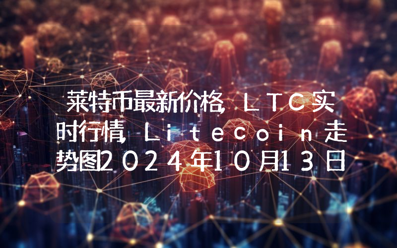 莱特币最新价格,LTC实时行情,Litecoin走势图2024年10月13日