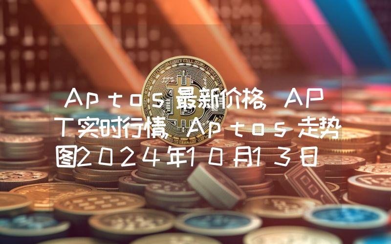 Aptos最新价格,APT实时行情,Aptos走势图2024年10月13日