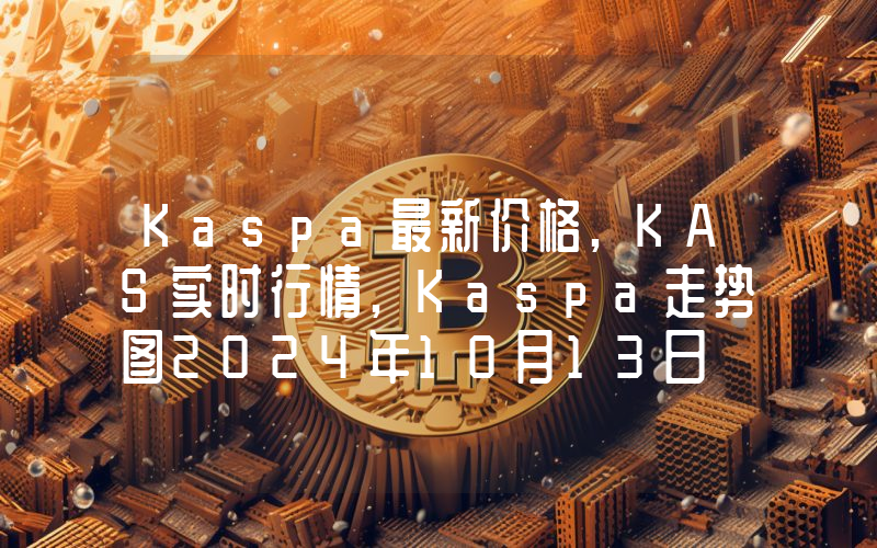 Kaspa最新价格,KAS实时行情,Kaspa走势图2024年10月13日