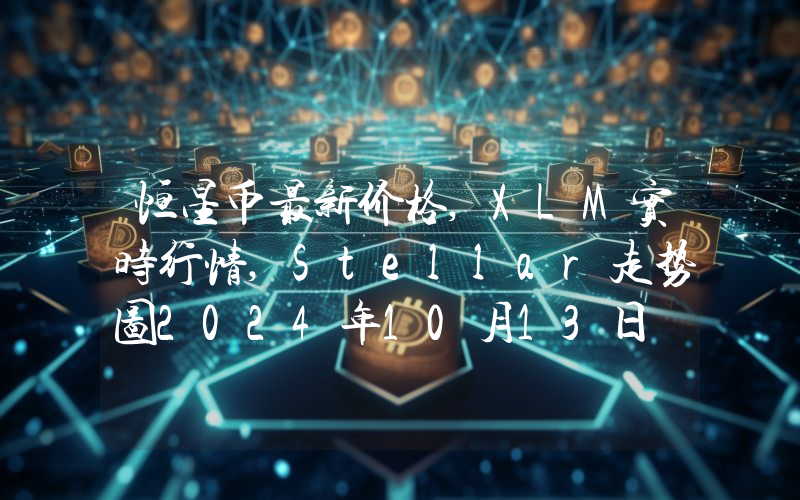 恒星币最新价格,XLM实时行情,Stellar走势图2024年10月13日