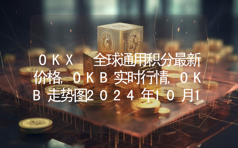 OKX 全球通用积分最新价格,OKB实时行情,OKB走势图2024年10月13日