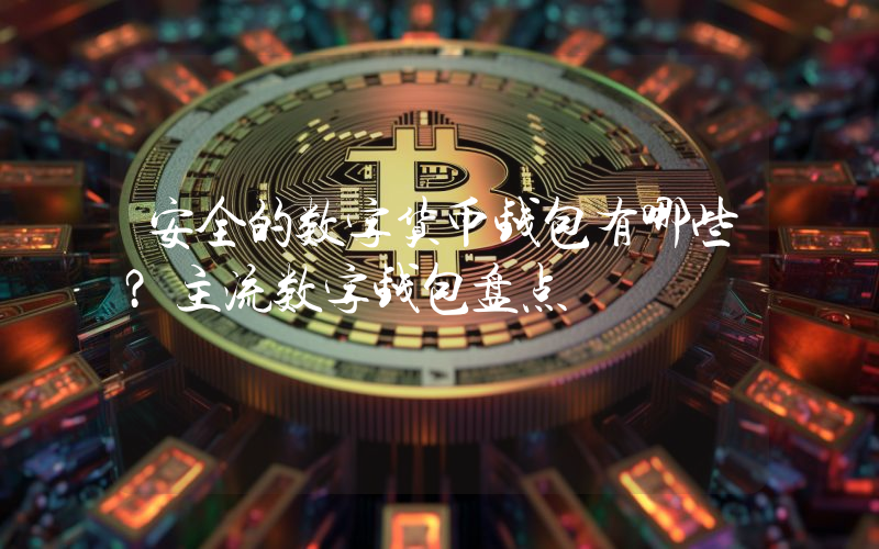 安全的数字货币钱包有哪些？主流数字钱包盘点