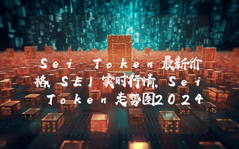 Sei Token最新价格,SEI实时行情,Sei Token走势图2024年10月13日