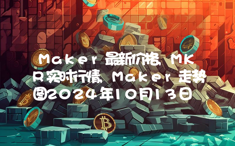 Maker最新价格,MKR实时行情,Maker走势图2024年10月13日