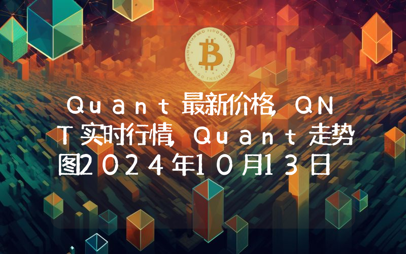 Quant最新价格,QNT实时行情,Quant走势图2024年10月13日