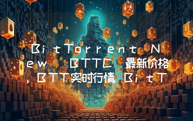 BitTorrent(New)(BTTC)最新价格,BTT实时行情,BitTorrent(New)(BTTC)走势图2024年10月13日