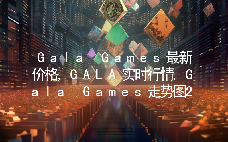 Gala Games最新价格,GALA实时行情,Gala Games走势图2024年10月13日