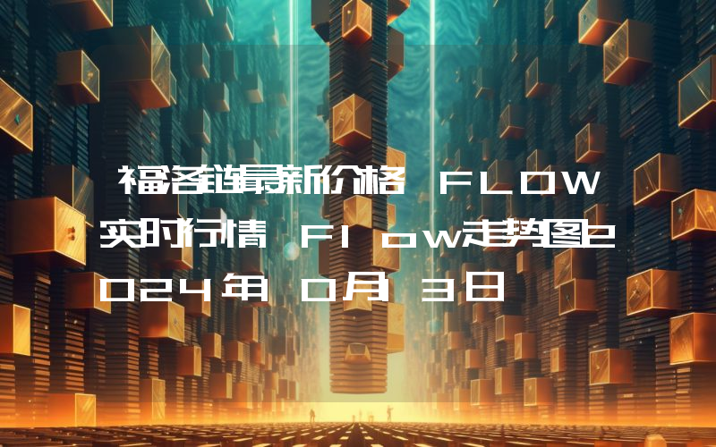 福洛链最新价格,FLOW实时行情,Flow走势图2024年10月13日
