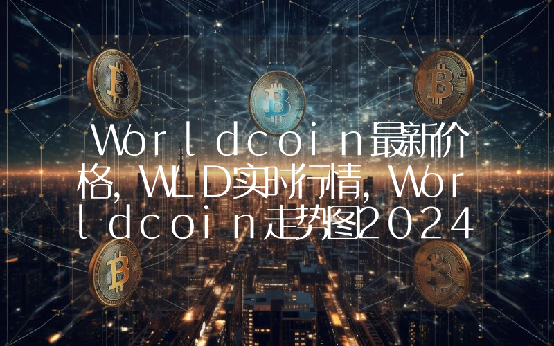 Worldcoin最新价格,WLD实时行情,Worldcoin走势图2024年10月13日