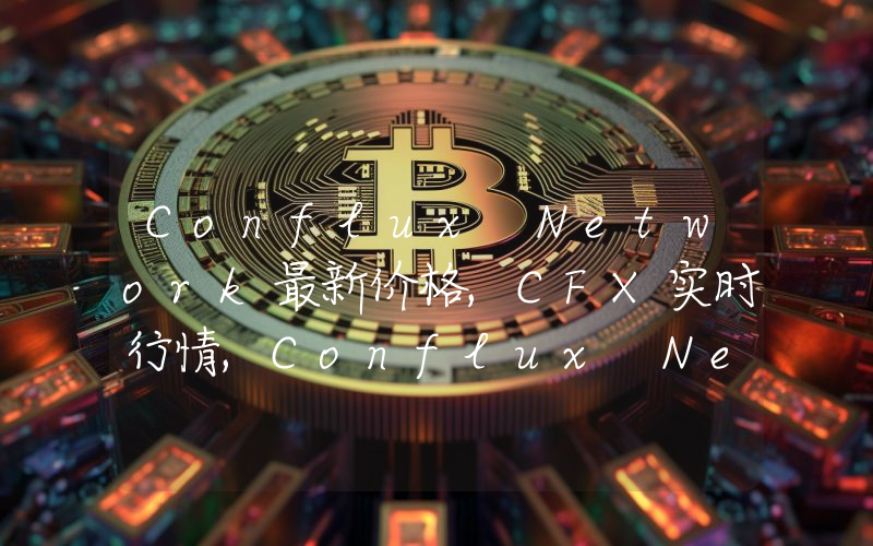 Conflux Network最新价格,CFX实时行情,Conflux Network走势图2024年10月13日