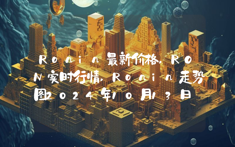 Ronin最新价格,RON实时行情,Ronin走势图2024年10月13日