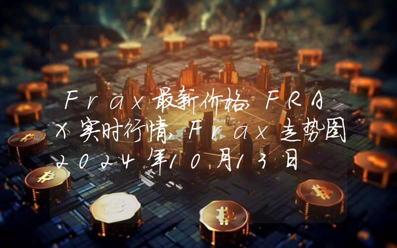 Frax最新价格,FRAX实时行情,Frax走势图2024年10月13日