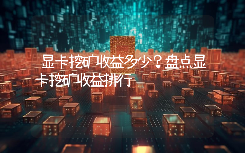 显卡挖矿收益多少？盘点显卡挖矿收益排行