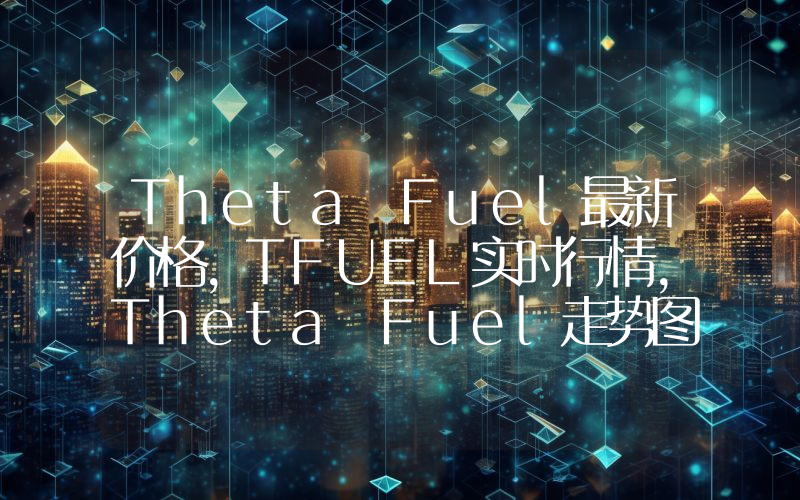 Theta Fuel最新价格,TFUEL实时行情,Theta Fuel走势图2024年10月13日