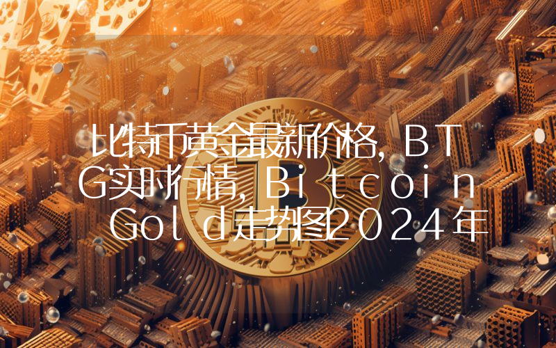 比特币黄金最新价格,BTG实时行情,Bitcoin Gold走势图2024年10月13日