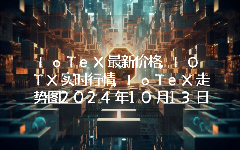 IoTeX最新价格,IOTX实时行情,IoTeX走势图2024年10月13日