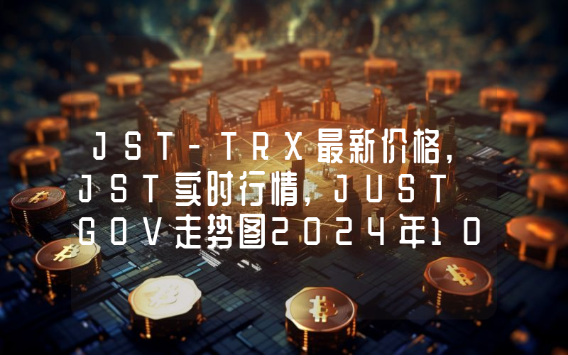 JST-TRX最新价格,JST实时行情,JUST GOV走势图2024年10月13日