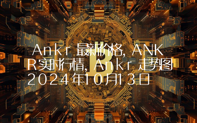 Ankr最新价格,ANKR实时行情,Ankr走势图2024年10月13日