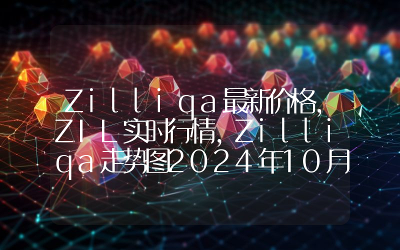 Zilliqa最新价格,ZIL实时行情,Zilliqa走势图2024年10月13日