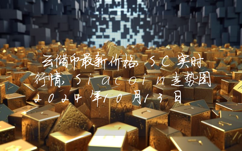 云储币最新价格,SC实时行情,Siacoin走势图2024年10月13日
