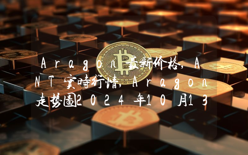 Aragon最新价格,ANT实时行情,Aragon走势图2024年10月13日