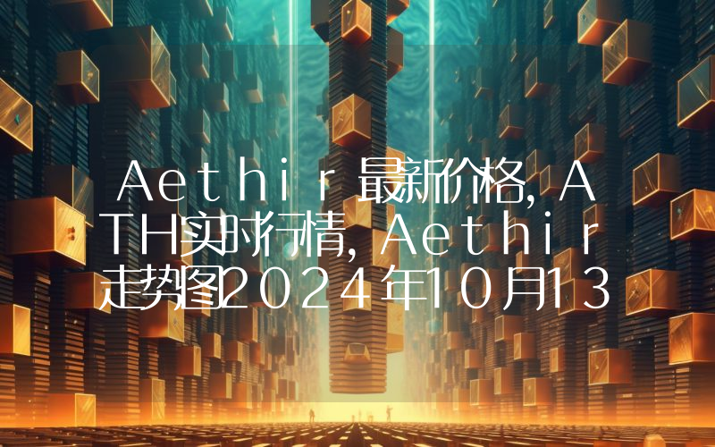 Aethir最新价格,ATH实时行情,Aethir走势图2024年10月13日