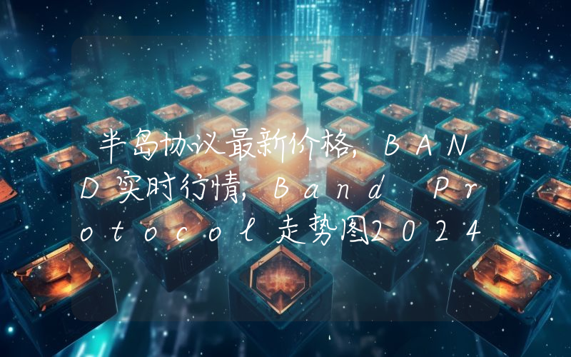 半岛协议最新价格,BAND实时行情,Band Protocol走势图2024年10月13日
